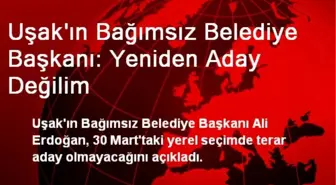 Uşak'ın Bağımsız Belediye Başkanı: Yeniden Aday Değilim