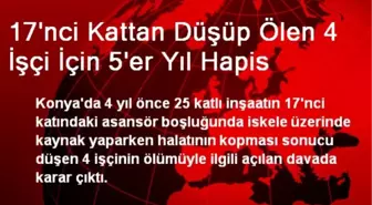 17'nci Kattan Düşüp Ölen 4 İşçi İçin 5'er Yıl Hapis