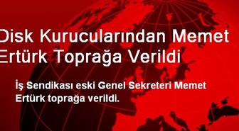 Disk Kurucularından Memet Ertürk Toprağa Verildi