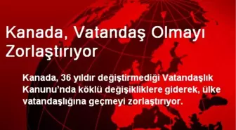 Kanada, Vatandaş Olmayı Zorlaştırıyor