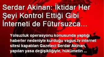 Serdar Akinan: İktidar Her Şeyi Kontrol Ettiği Gibi İnterneti de Fütursuzca Kontrol Edebilecek