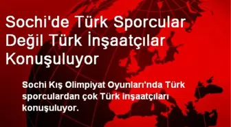 Sochi'de Türk Sporcular Değil Türk İnşaatçılar Konuşuluyor