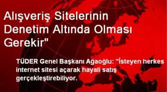 Alışveriş Sitelerinin Denetim Altında Olması Gerekir'