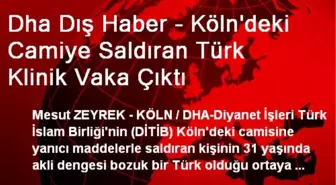 Dha Dış Haber - Köln'deki Camiye Saldıran Türk Klinik Vaka Çıktı