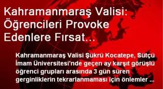 Kahramanmaraş Valisi: Öğrencileri Provoke Edenlere Fırsat Vermeyeceğiz