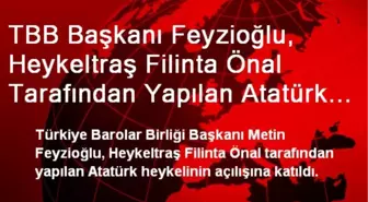 TBB Başkanı Feyzioğlu, Heykeltraş Filinta Önal Tarafından Yapılan Atatürk Heykelinin Açılışına...