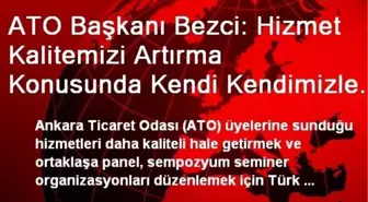 ATO Başkanı Bezci: Hizmet Kalitemizi Artırma Konusunda Kendi Kendimizle Yarış Halindeyiz