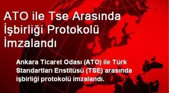 ATO ile Tse Arasında İşbirliği Protokolü İmzalandı