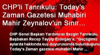 CHP'li Tanrıkulu: Today's Zaman Gazetesi Muhabiri Mahir Zeynalov'un Sınır Dışı Edilmesinin Yasal...