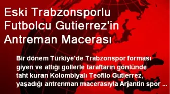 Eski Trabzonsporlu Futbolcu Gutierrez'in Antreman Macerası