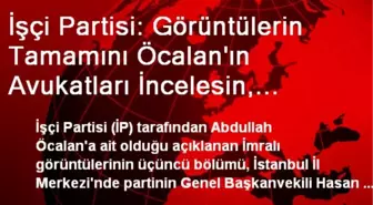 İşçi Partisi: Görüntülerin Tamamını Öcalan'ın Avukatları İncelesin, Montaj Değilse Yayınlasın