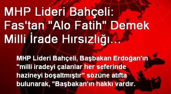 MHP Lideri Bahçeli: Fas'tan 'Alo Fatih' Demek Milli İrade Hırsızlığı Değil Midir?