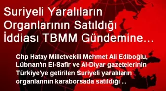 Suriyeli Yaralıların Organlarının Satıldığı İddiası TBMM Gündemine Getirildi