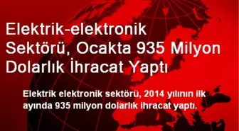 Elektrik-elektronik Sektörü, Ocakta 935 Milyon Dolarlık İhracat Yaptı