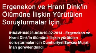 Ergenekon ve Hrant Dink'in Ölümüne İlişkin Yürütülen Soruşturmalar İçin Cumhuriyet Savcısı Murat...