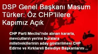 DSP Genel Başkanı Masum Türker: Öz CHP'lilere Kapımız Açık