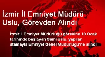 İzmir İl Emniyet Müdürü Uslu, Görevden Alındı