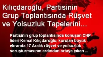 Kılıçdaroğlu, Partisinin Grup Toplantısında Rüşvet ve Yolsuzluk Tapelerini Dinletti