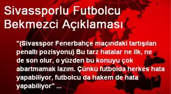 Sivassporlu Futbolcu Bekmezci Açıklaması