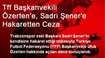 Tff Başkanvekili Özerten'e, Sadri Şener'e Hakaretten Ceza