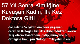 57 Yıl Sonra Kimliğine Kavuşan Kadın, İlk Kez Doktora Gitti
