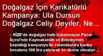 Doğalgaz İçin Karikatürlü Kampanya: Ula Dursun Doğalgaz Celiy Deyiler, Ne Dur?