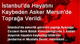 İstanbul'da Hayatını Kaybeden Asker Mersin'de Toprağa Verildi