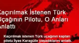 Kaçırılmak İstenen Türk Uçağının Pilotu, O Anları Anlattı