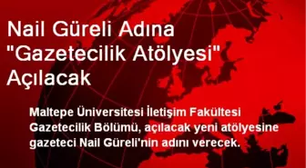 Nail Güreli Adına 'Gazetecilik Atölyesi' Açılacak