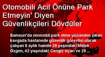 Otomobili Acil Önüne Park Etmeyin' Diyen Güvenlikçileri Dövdüler