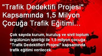 'Trafik Dedektifi Projesi' Kapsamında 1,5 Milyon Çocuğa Trafik Eğitimi Verilecek