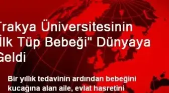 Trakya Üniversitesinin 'İlk Tüp Bebeği' Dünyaya Geldi