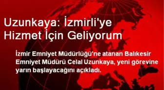 Uzunkaya: İzmirli'ye Hizmet İçin Geliyorum