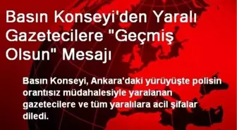 Basın Konseyi'den Yaralı Gazetecilere 'Geçmiş Olsun' Mesajı