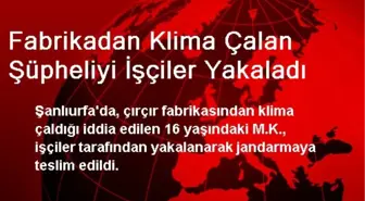 Fabrikadan Klima Çalan Şüpheliyi İşçiler Yakaladı