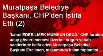 Muratpaşa Belediye Başkanı, CHP'den İstifa Etti (2)