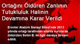 Ortağını Öldüren Zanlının Tutukluluk Halinin Devamına Karar Verildi