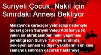 Suriyeli Çocuk, Nakil İçin Sınırdaki Annesi Bekliyor