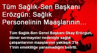 Tüm Sağlık-Sen Başkanı Erözgün: Sağlık Personelinin Maaşlarının 3'te 1'i Emekliliğe Yansımıyor