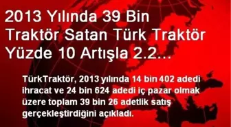 2013 Yılında 39 Bin Traktör Satan Türk Traktör Yüzde 10 Artışla 2.2 Milyar TL Ciro Gerçekleştirdi