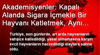 Akademisyenler: Kapalı Alanda Sigara İçmekle Bir Hayvanı Katletmek, Aynı Kapsamda...