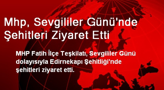 MHP, Sevgililer Gününde Şehitleri Ziyaret Etti
