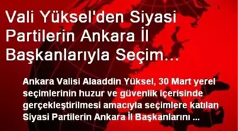 Vali Yüksel'den Siyasi Partilerin Ankara İl Başkanlarıyla Seçim Toplantısı