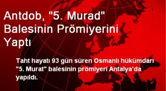 ANTDOB, 5. Murat Balesinin Prömiyerini Yaptı