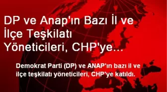 DP ve Anap'ın Bazı İl ve İlçe Teşkilatı Yöneticileri, CHP'ye Katıldı