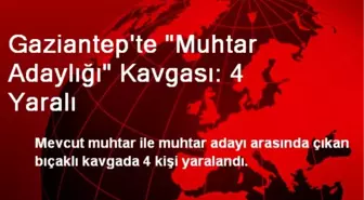 Gaziantep'te 'Muhtar Adaylığı' Kavgası: 4 Yaralı