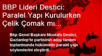 BBP Lideri Destici: Paralel Yapı Kurulurken Çelik Çomak mı Oynuyordunuz?