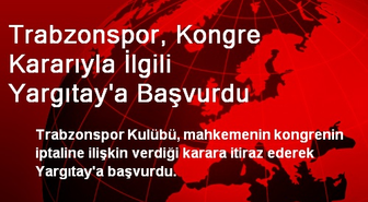 Trabzonspor, Kongre Kararıyla İlgili Yargıtay'a Başvurdu