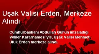 Uşak Valisi Erden, Merkeze Alındı