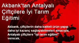 Akbank'tan Antalyalı Çiftçilere İyi Tarım Eğitimi